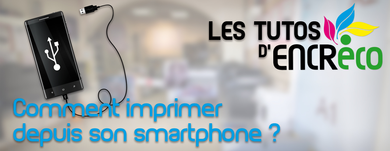 Les tutos d'Encre'Eco : Comment imprimer depuis son smartphone ?